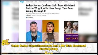 Love End, Music Wins Teddy Swims Finds Healing in His Latest SingleAlthough his romance with Raiche