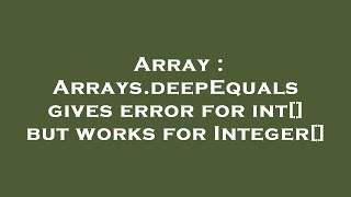 Array : Arrays.deepEquals gives error for int[] but works for Integer[]