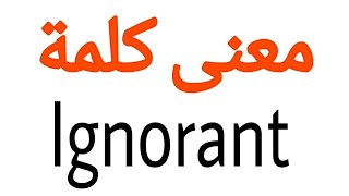 معنى كلمة Ignorant | الصحيح لكلمة Ignorant | المعنى العربي ل Ignorant | كيف تكتب كلمة Ignorant | كلا