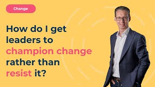 How do I get leaders to champion change rather than resist it