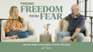 Finding Freedom From Fear // Jennie Allen interviews Jamie Winship Part 3 of 3