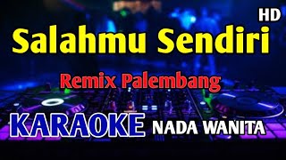 SALAHMU SENDIRI - KARAOKE NADA WANITA Remix Palembang 