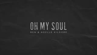 Oh My Soul - Ben & Noelle Kilgore