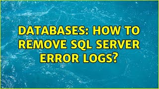 Databases: How to remove SQL Server Error Logs?