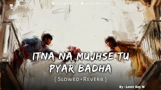 Itna na mujhse tu pyar badha | Slowed+Reverb | o neel gagan ke deewane tu pyar na mera pehchane Lofi