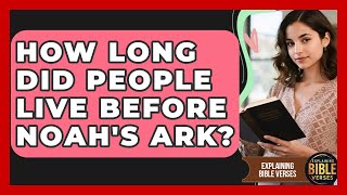 How Long Did People Live Before Noah's Ark? - Explaining Bible Verses