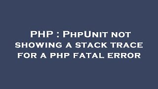 PHP : PhpUnit not showing a stack trace for a php fatal error