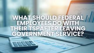 What Should Federal Employees Do with Their TSP After Leaving Government Service?