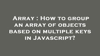 Array : How to group an array of objects based on multiple keys in Javascript?