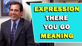 Expression 'There You Go' Meaning