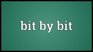 Bit by bit Meaning