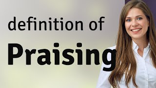 Praising &mdash; PRAISING meaning