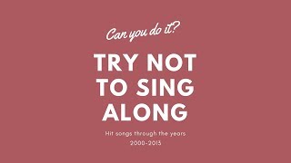 Can you do it Try not to sing a long to 2000-2013 Songs!