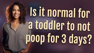 Is it normal for a toddler to not poop for 3 days?