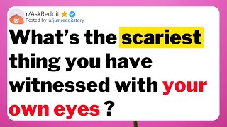 What’s the scariest thing you have witnessed with your own eyes ?