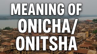 The meaning of Ọnicha | Onitsha