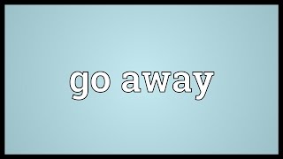 Go away Meaning