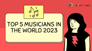 Top 5 Musicians in the World 2023 | WebTechMantra