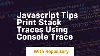 Javascript tips print stack traces using console trace