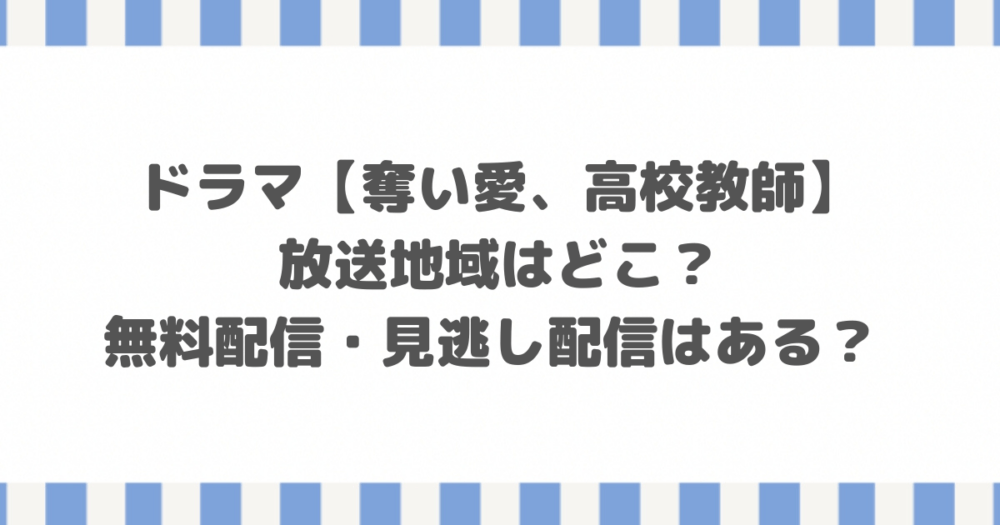【奪い愛、高校教師】放送地域はどこ？無料配信・見逃し配信はある？