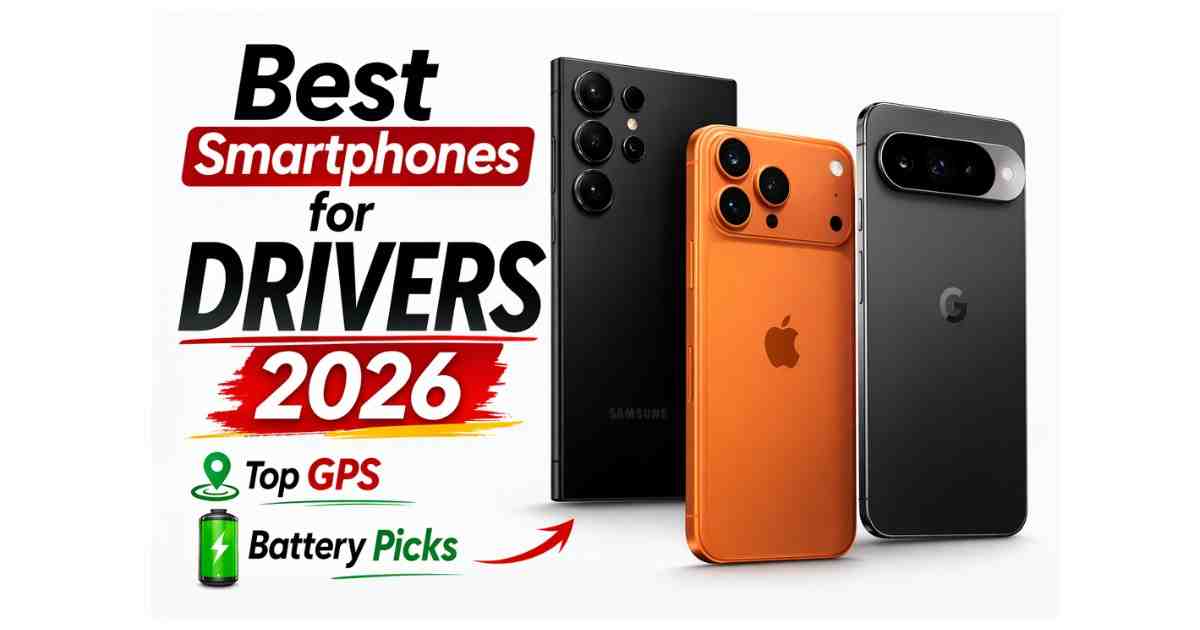 Best smartphones for drivers 2026 with top GPS accuracy and long battery life including Samsung, iPhone and Google Pixel