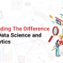 Understanding The Difference Between Data Science And Data Analytics